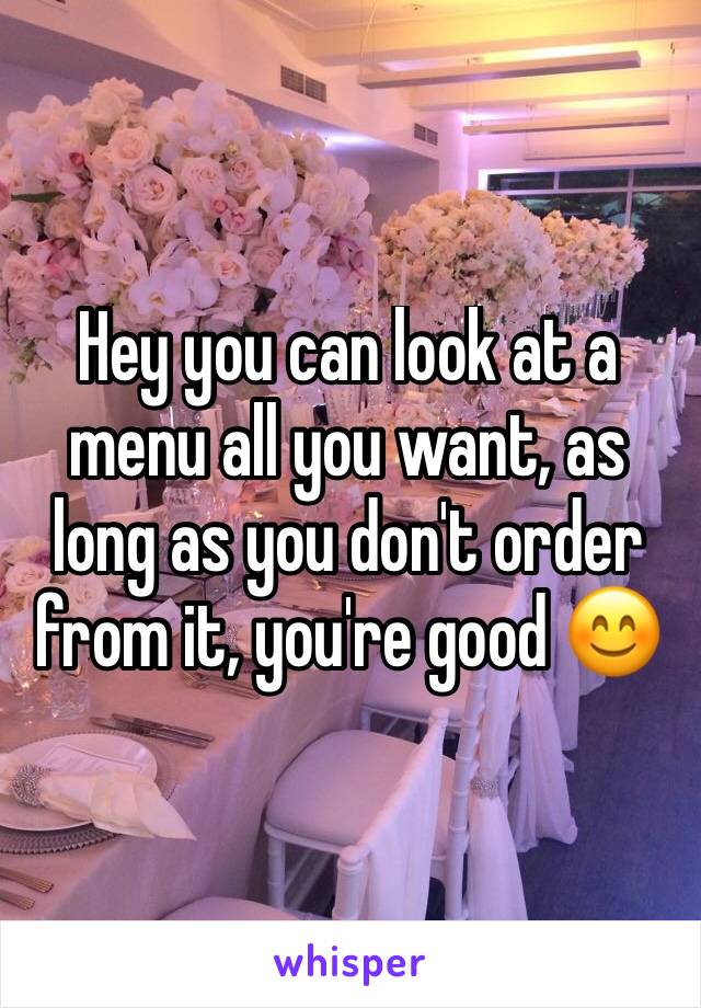 Hey you can look at a menu all you want, as long as you don't order from it, you're good 😊 
