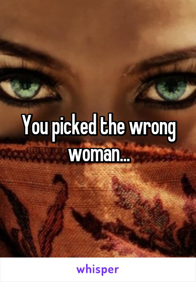 You picked the wrong woman...