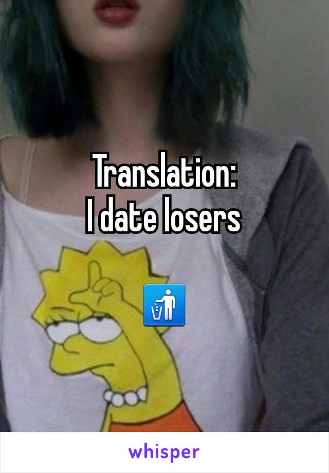 Translation:
I date losers

🚮