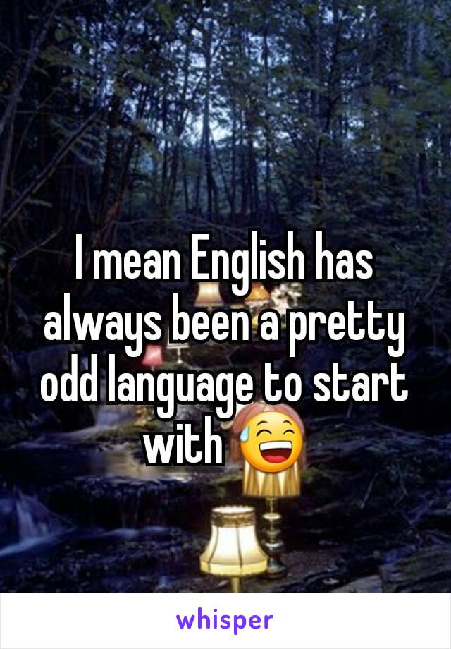 I mean English has always been a pretty odd language to start with 😅