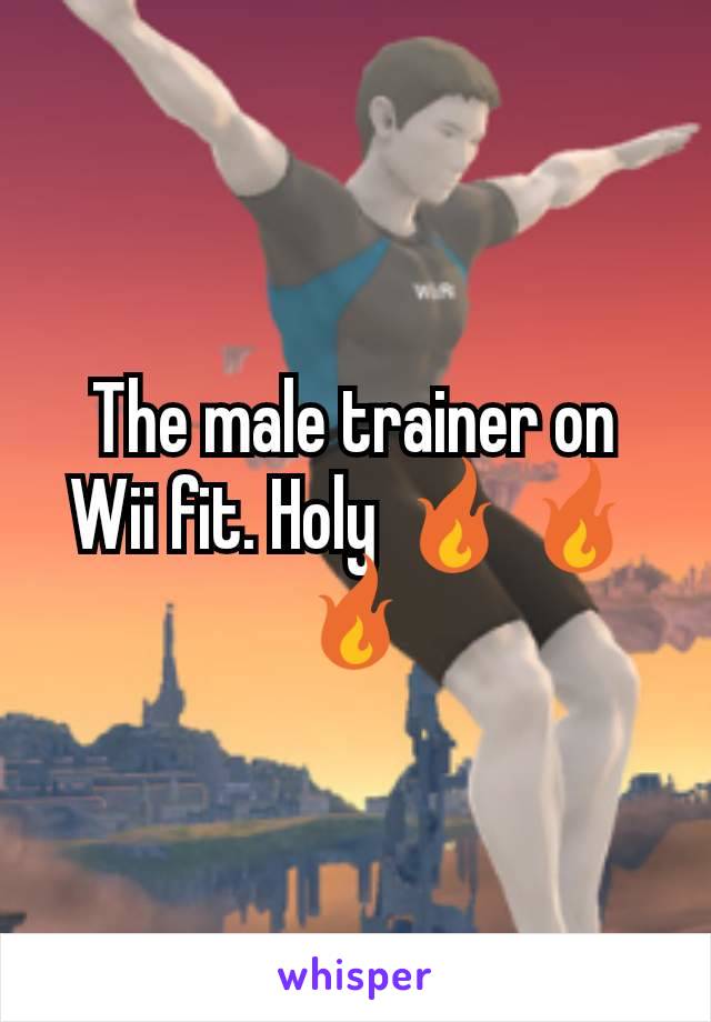 The male trainer on Wii fit. Holy 🔥🔥🔥