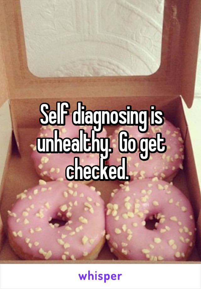 Self diagnosing is unhealthy.  Go get checked.  