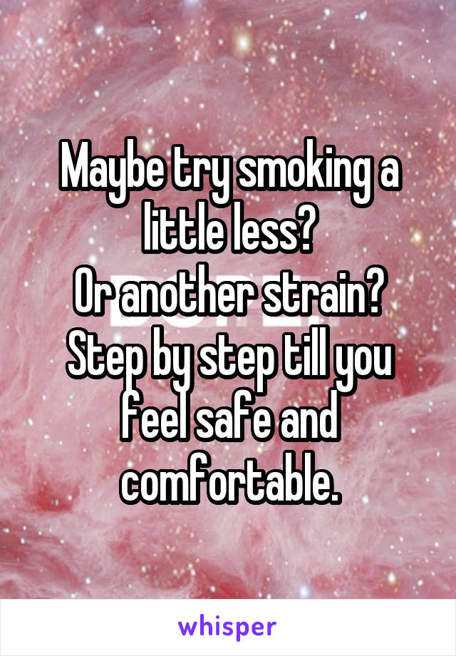 Maybe try smoking a little less?
Or another strain?
Step by step till you feel safe and comfortable.