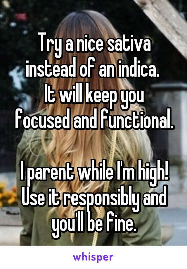 Try a nice sativa instead of an indica. 
It will keep you focused and functional.

I parent while I'm high! Use it responsibly and you'll be fine.