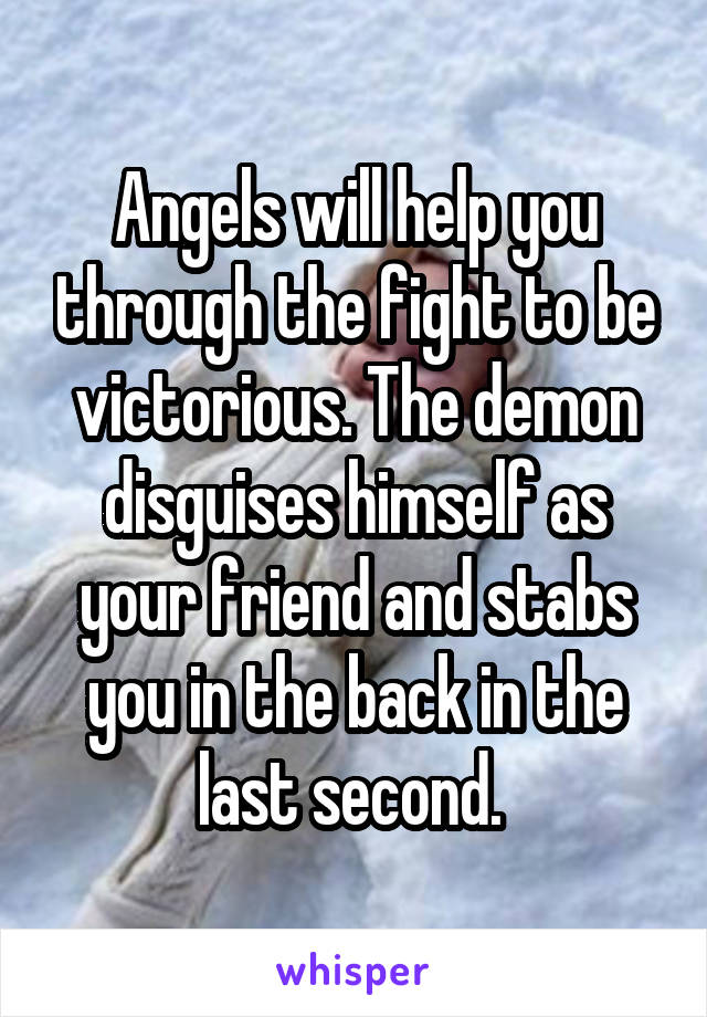 Angels will help you through the fight to be victorious. The demon disguises himself as your friend and stabs you in the back in the last second. 