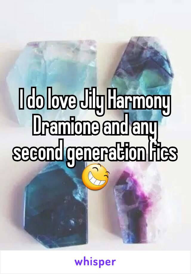 I do love Jily Harmony Dramione and any second generation fics😆