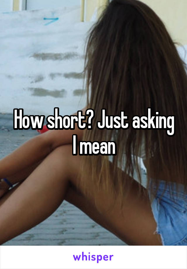 How short? Just asking I mean