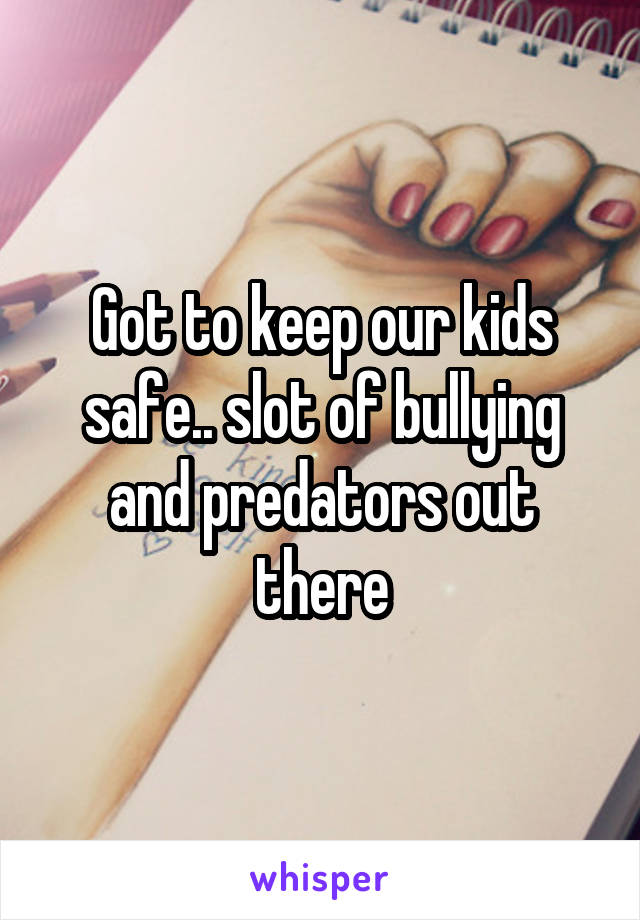 Got to keep our kids safe.. slot of bullying and predators out there