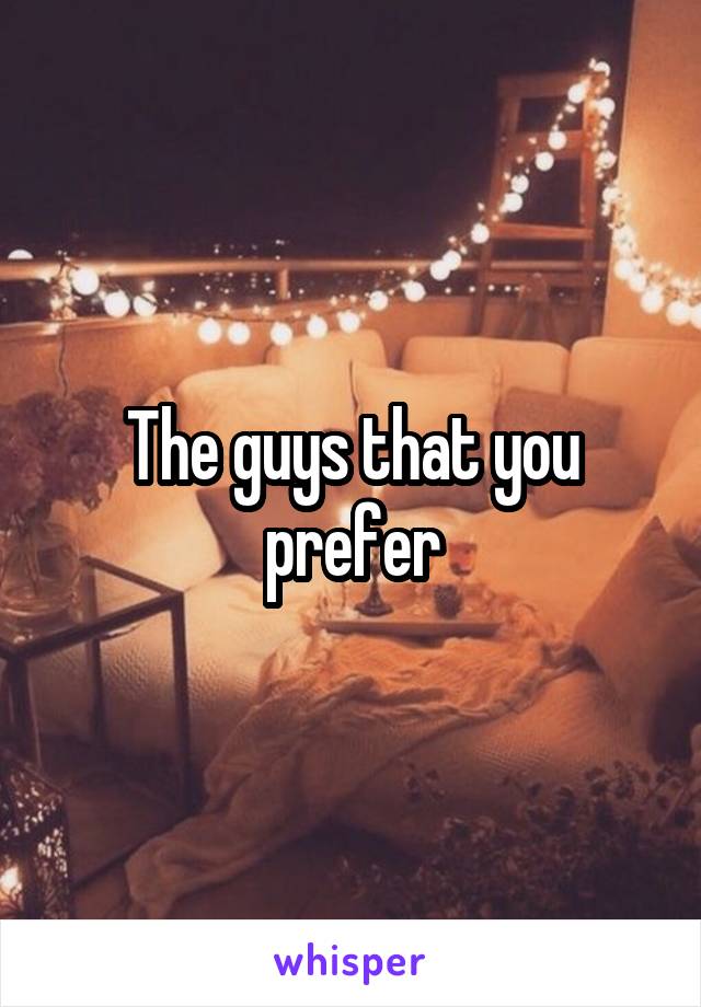 The guys that you prefer