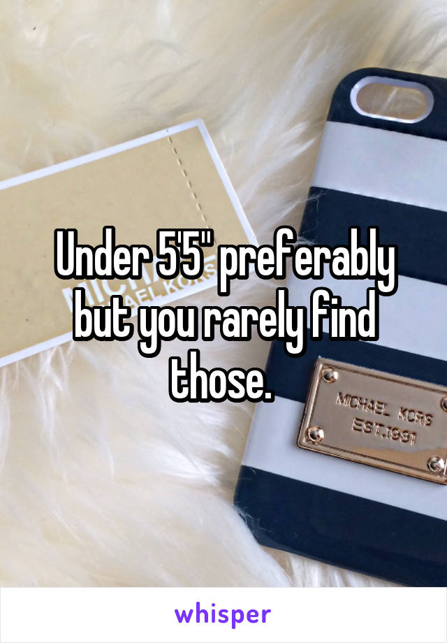 Under 5'5" preferably but you rarely find those. 