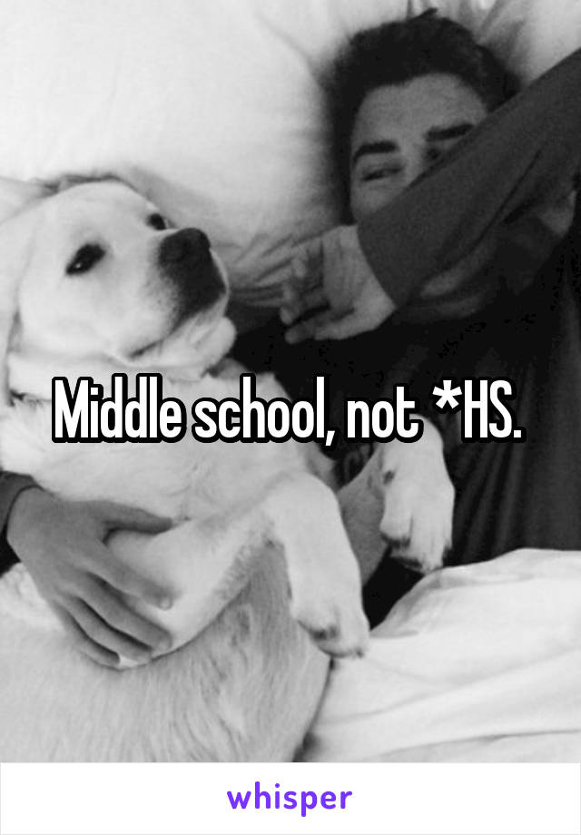 Middle school, not *HS. 