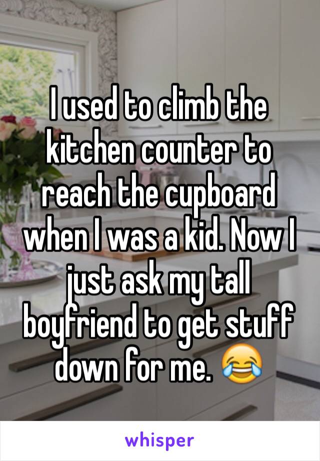 I used to climb the kitchen counter to reach the cupboard when I was a kid. Now I just ask my tall boyfriend to get stuff down for me. 😂