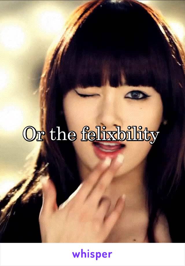 Or the felixbility 