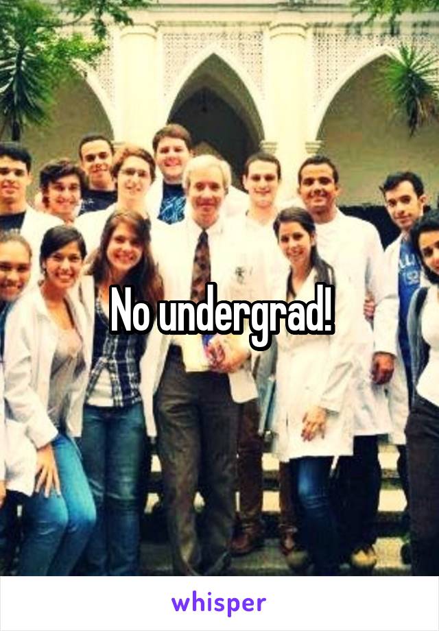 No undergrad!