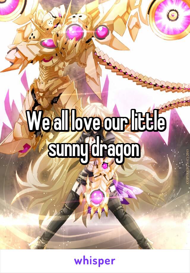 We all love our little sunny dragon 