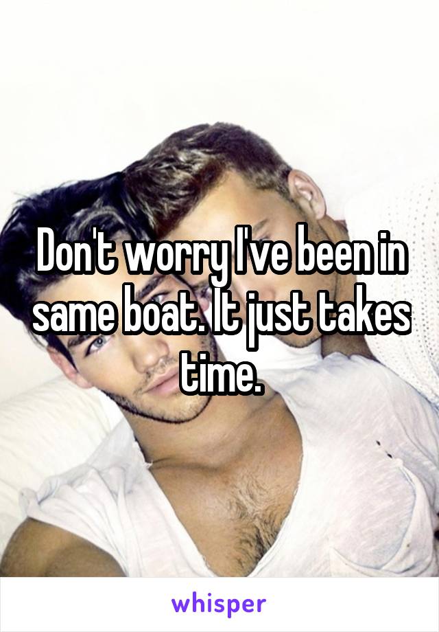 Don't worry I've been in same boat. It just takes time.