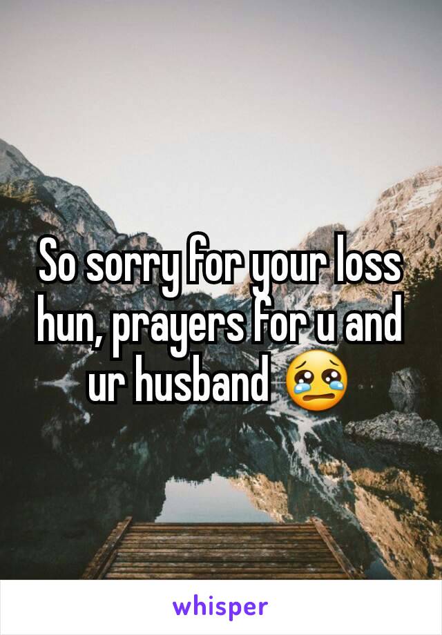 So sorry for your loss hun, prayers for u and ur husband 😢