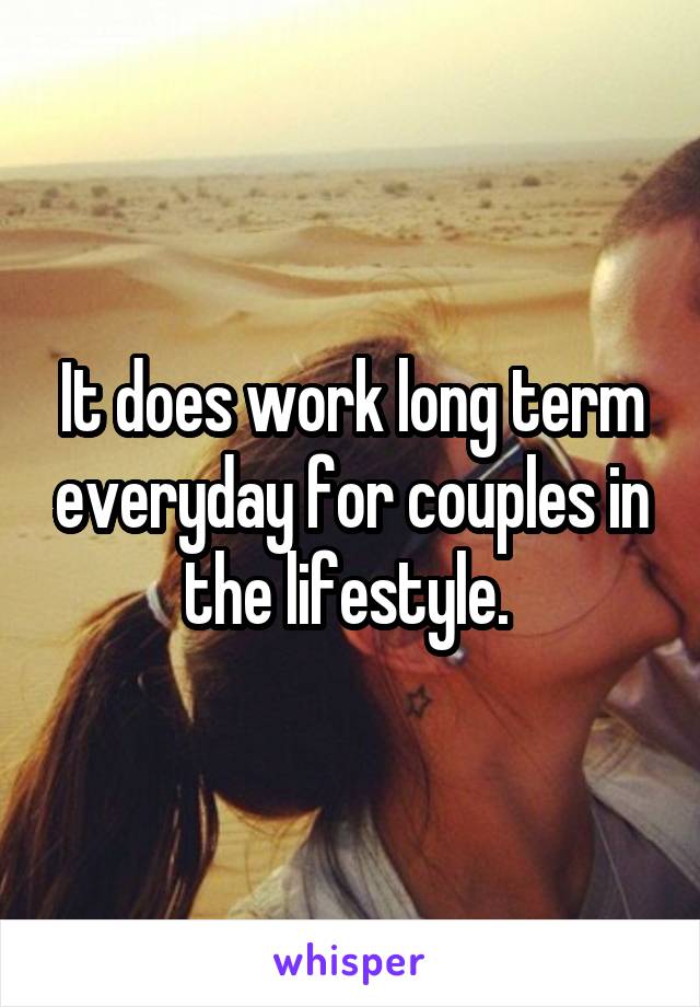 It does work long term everyday for couples in the lifestyle. 