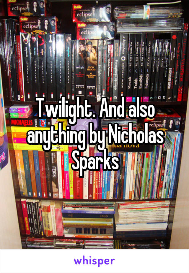 Twilight. And also anything by Nicholas Sparks