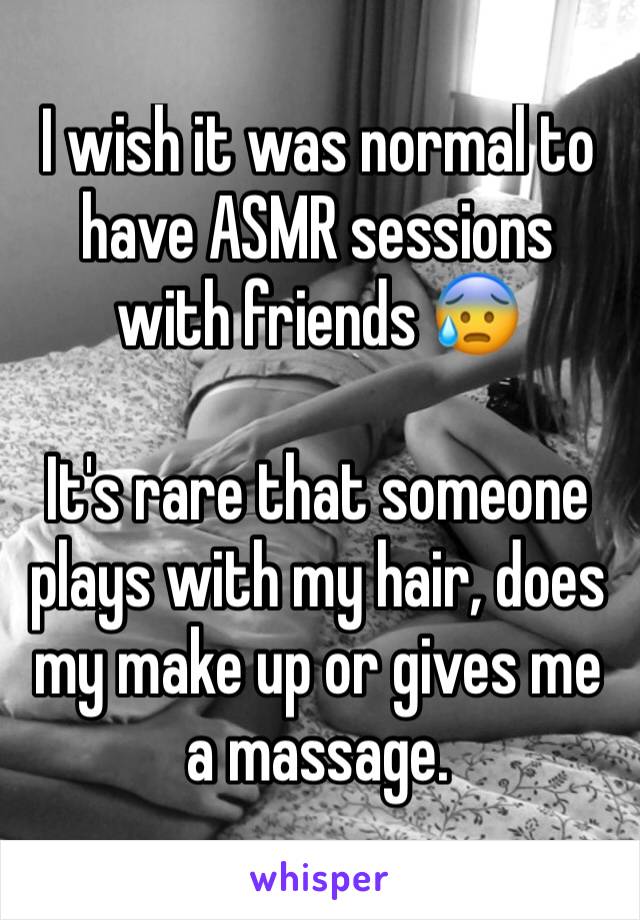 I wish it was normal to have ASMR sessions with friends 😰

It's rare that someone plays with my hair, does my make up or gives me a massage.