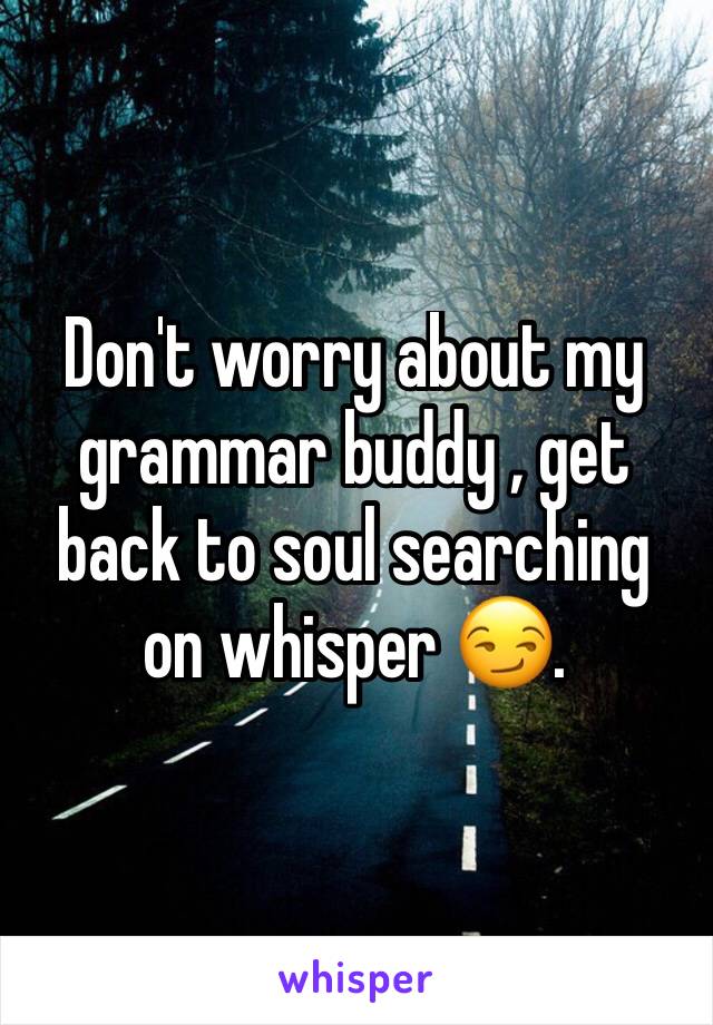 Don't worry about my grammar buddy , get back to soul searching on whisper 😏. 