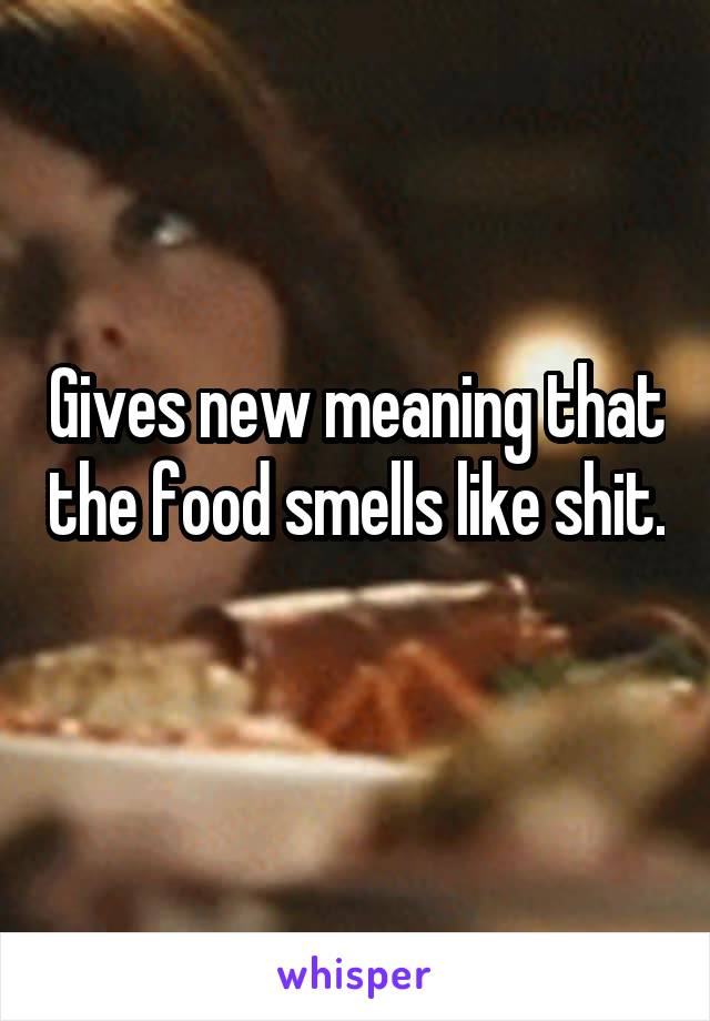 Gives new meaning that the food smells like shit. 