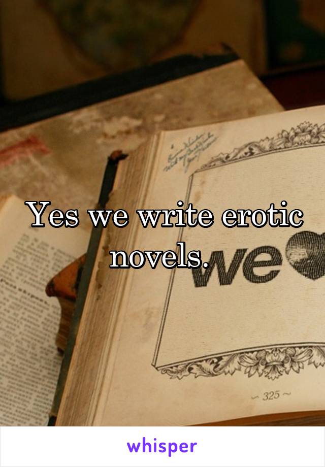 Yes we write erotic novels. 