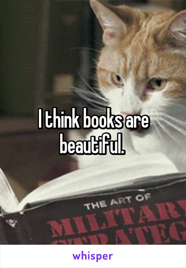 I think books are beautiful. 