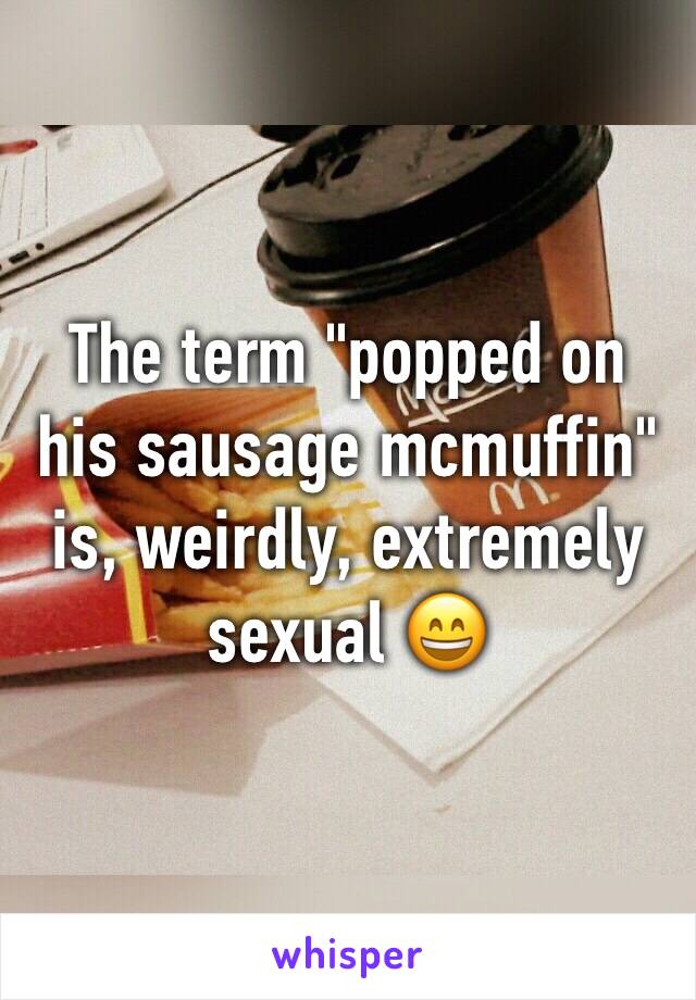 The term "popped on his sausage mcmuffin" is, weirdly, extremely sexual 😄