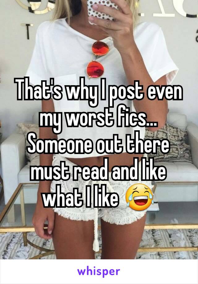 That's why I post even my worst fics... Someone out there must read and like what I like 😂