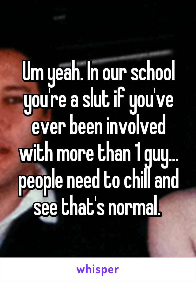 Um yeah. In our school you're a slut if you've ever been involved with more than 1 guy... people need to chill and see that's normal. 