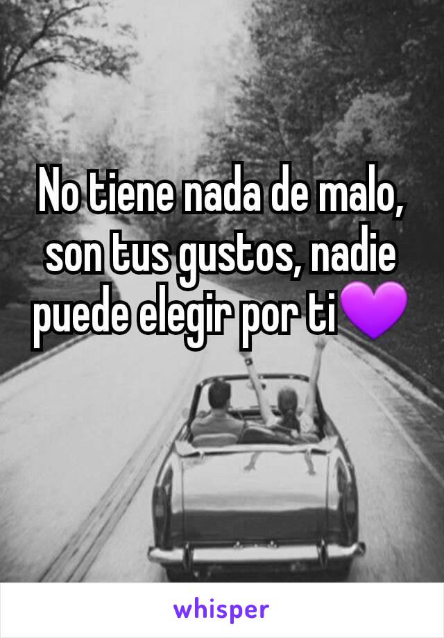 No tiene nada de malo, son tus gustos, nadie puede elegir por ti💜