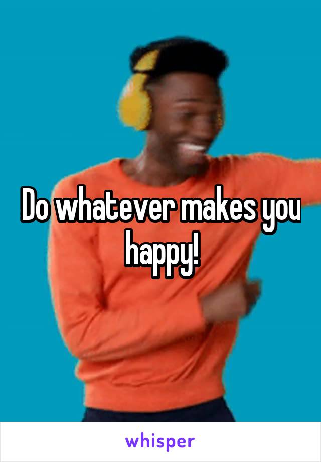 Do whatever makes you happy!