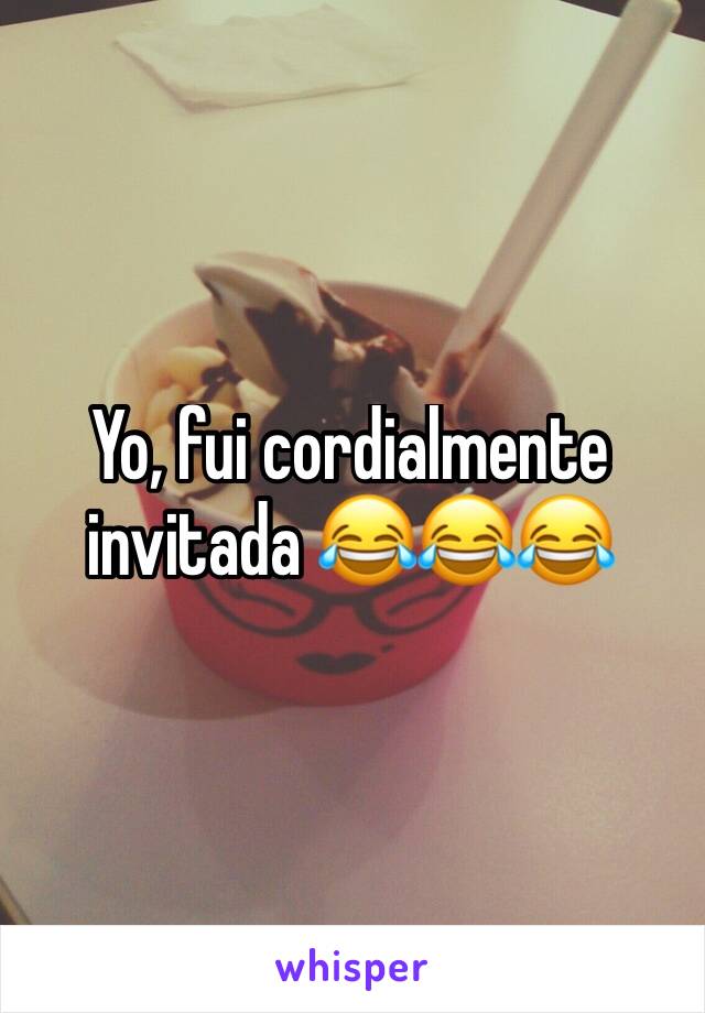 Yo, fui cordialmente invitada 😂😂😂