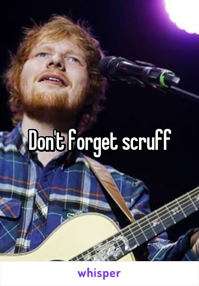 Don't forget scruff