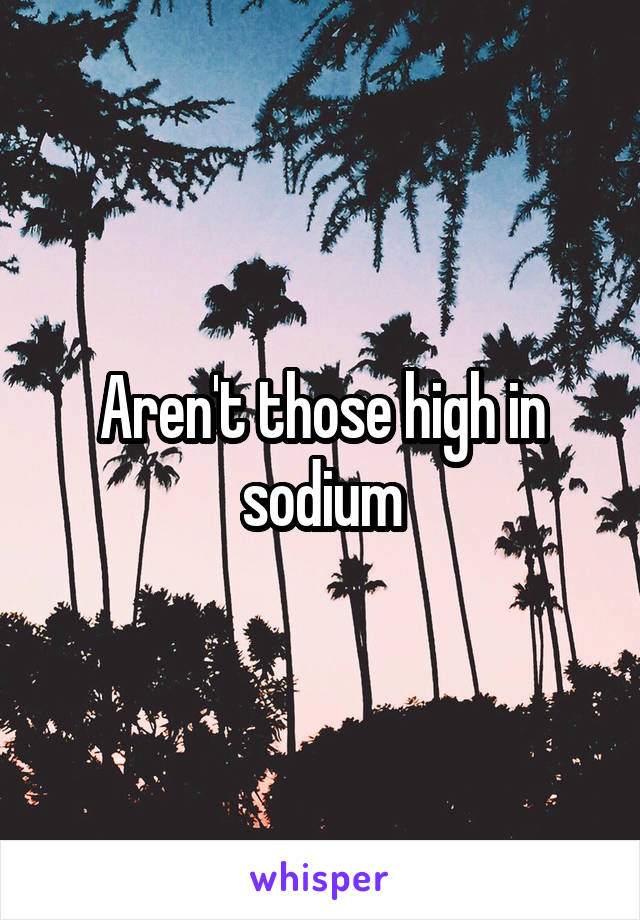 Aren't those high in sodium