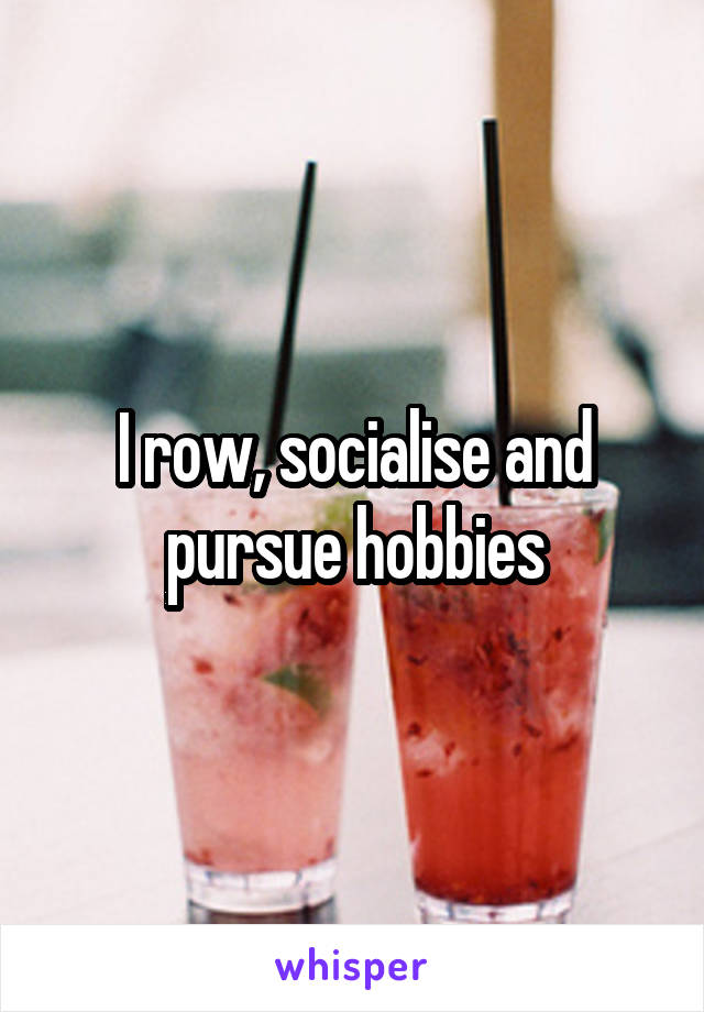 I row, socialise and pursue hobbies