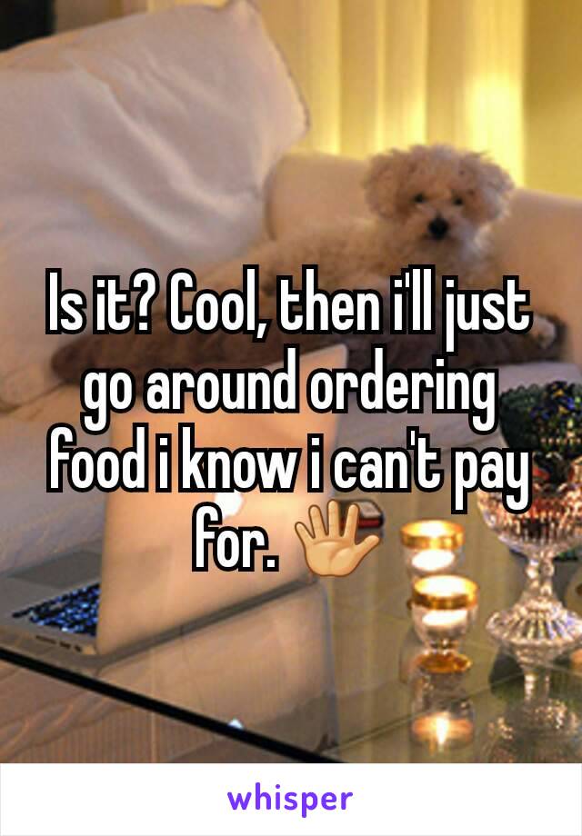 Is it? Cool, then i'll just go around ordering food i know i can't pay for. 🖐