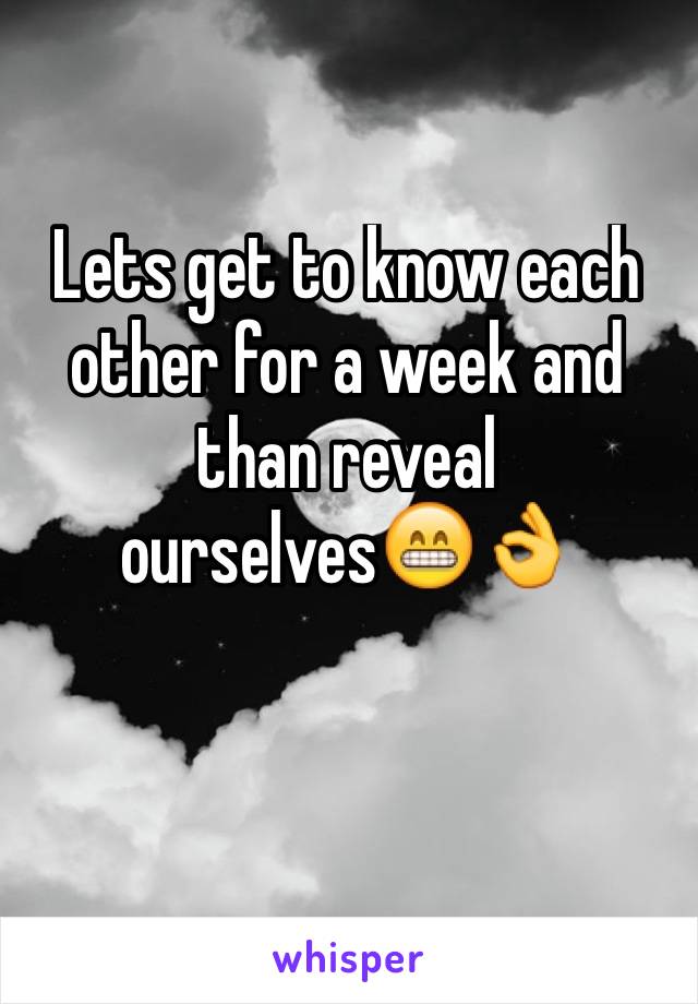 Lets get to know each other for a week and than reveal ourselves😁👌