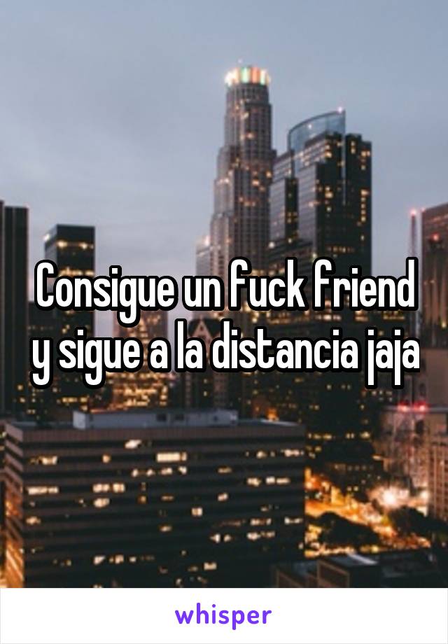 Consigue un fuck friend y sigue a la distancia jaja