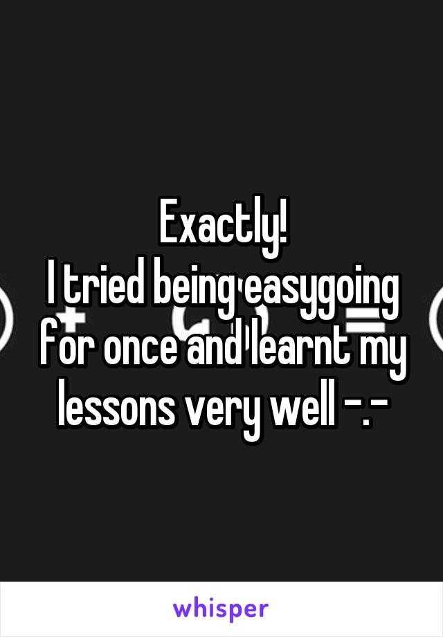 Exactly!
I tried being easygoing for once and learnt my lessons very well -.-