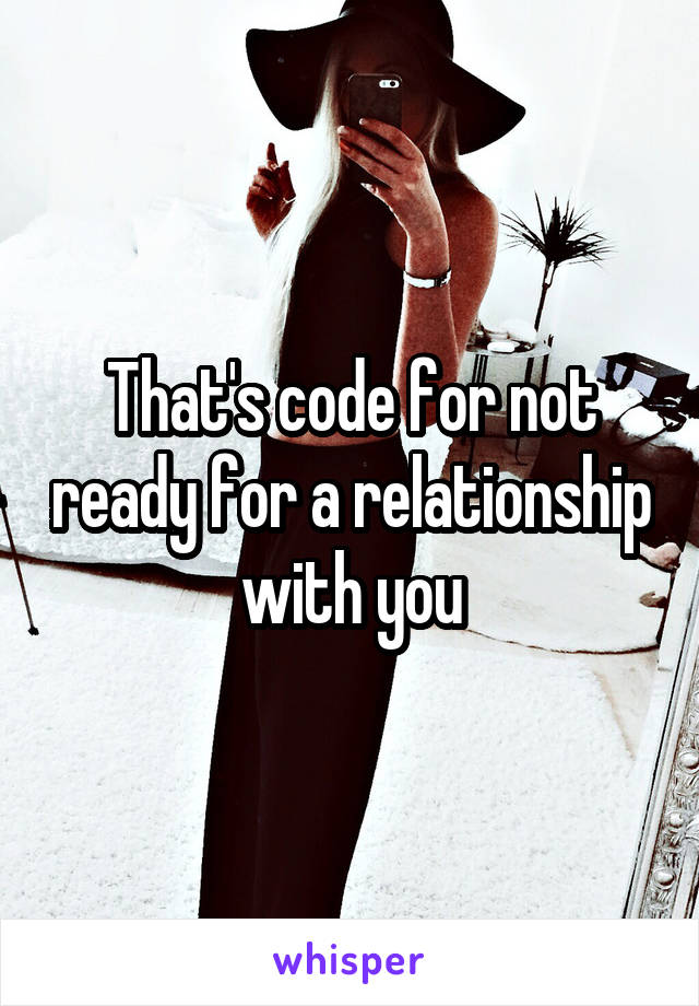 That's code for not ready for a relationship with you