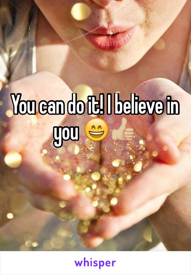 You can do it! I believe in you 😄👍🏼