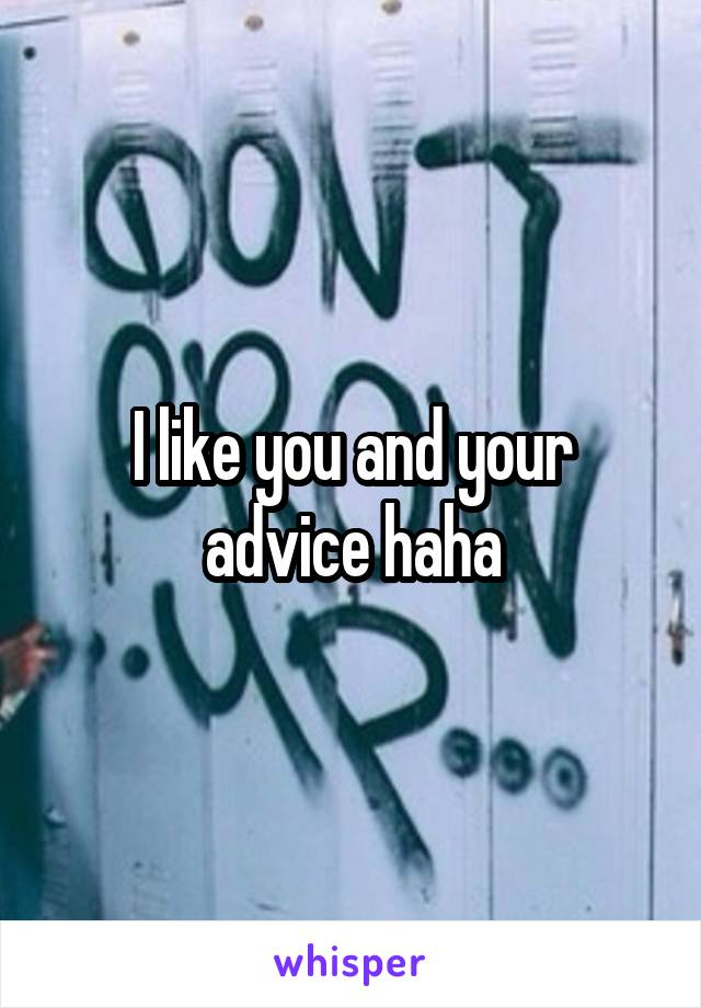 I like you and your advice haha