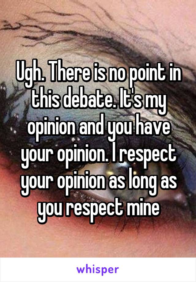 Ugh. There is no point in this debate. It's my opinion and you have your opinion. I respect your opinion as long as you respect mine