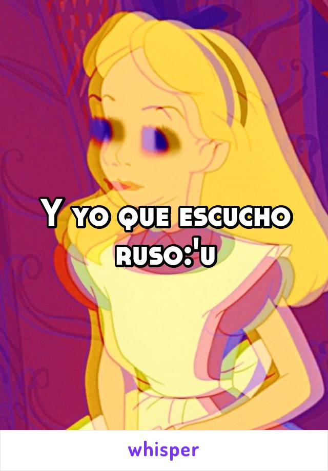 Y yo que escucho ruso:'u