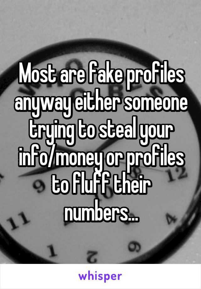 Most are fake profiles anyway either someone trying to steal your info/money or profiles to fluff their numbers...