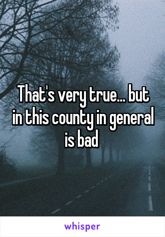 That's very true... but in this county in general is bad 