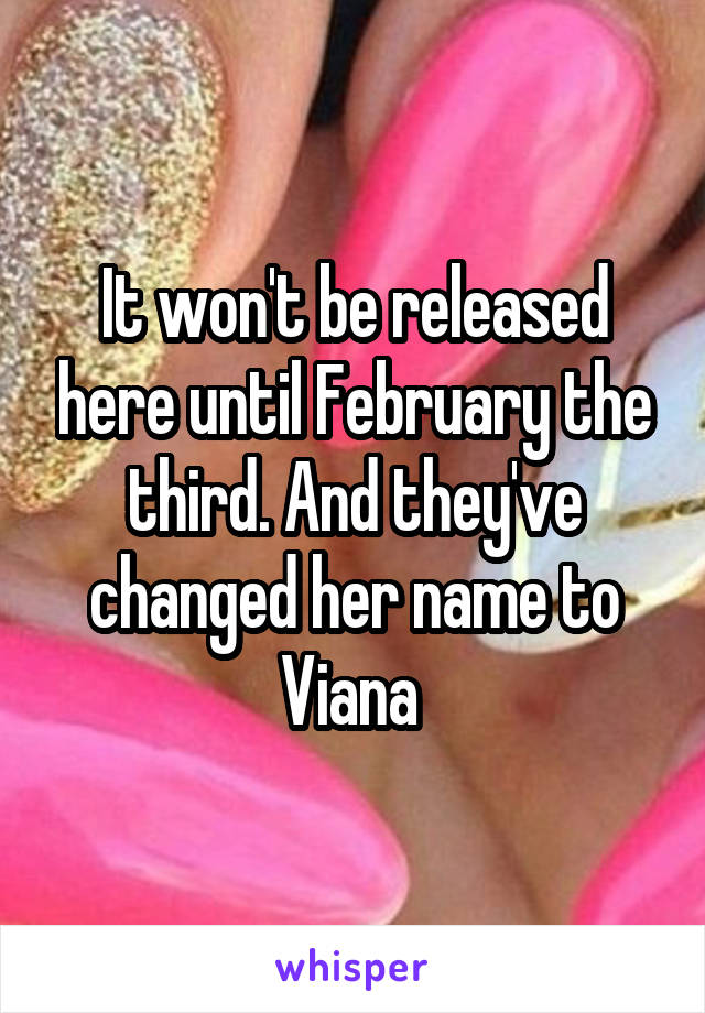 It won't be released here until February the third. And they've changed her name to Viana 