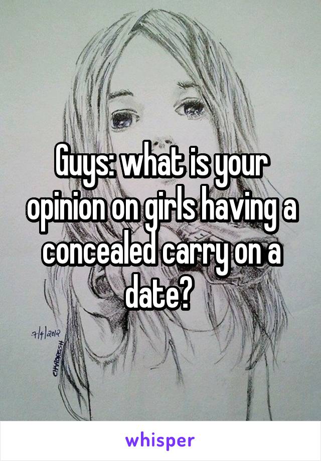 Guys: what is your opinion on girls having a concealed carry on a date? 